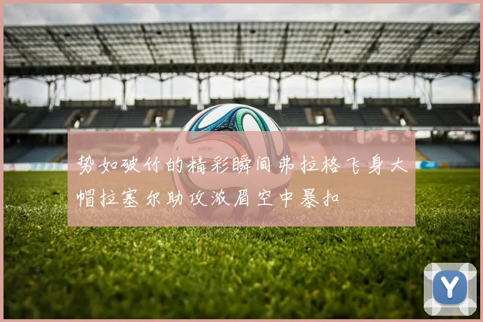 势如破竹的精彩瞬间弗拉格飞身大帽拉塞尔助攻浓眉空中暴扣