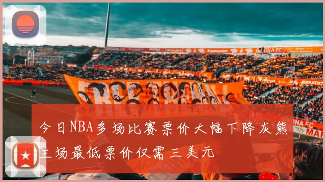 今日NBA多场比赛票价大幅下降灰熊主场最低票价仅需三美元