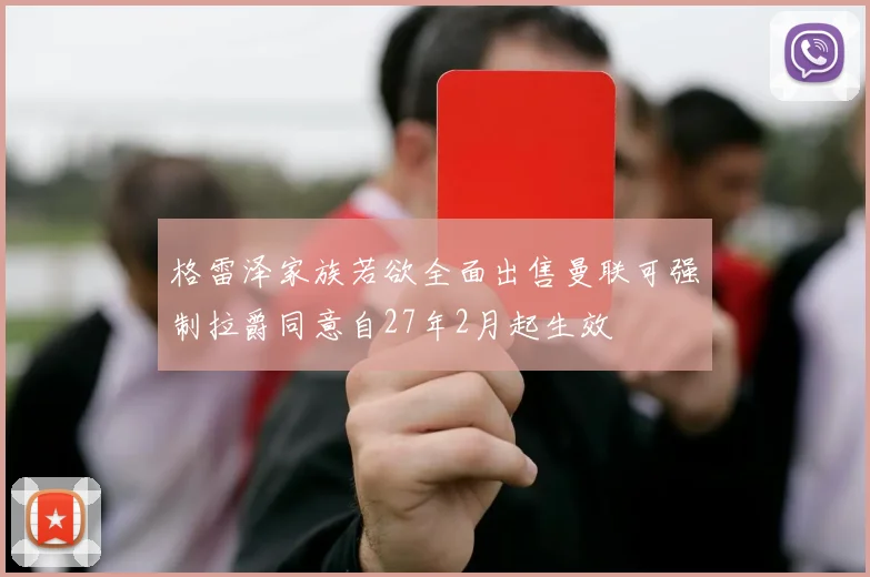 格雷泽家族若欲全面出售曼联可强制拉爵同意自27年2月起生效