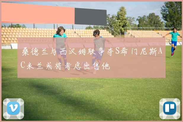 桑德兰与西汉姆联争夺S希门尼斯AC米兰或将考虑出售他