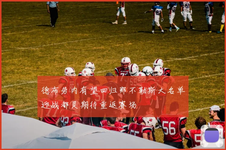德布劳内有望回归那不勒斯大名单迎战都灵期待重返赛场
