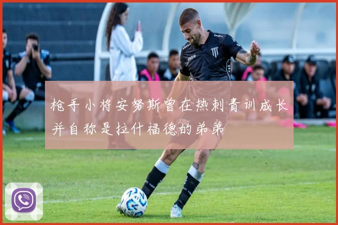 枪手小将安努斯曾在热刺青训成长并自称是拉什福德的弟弟