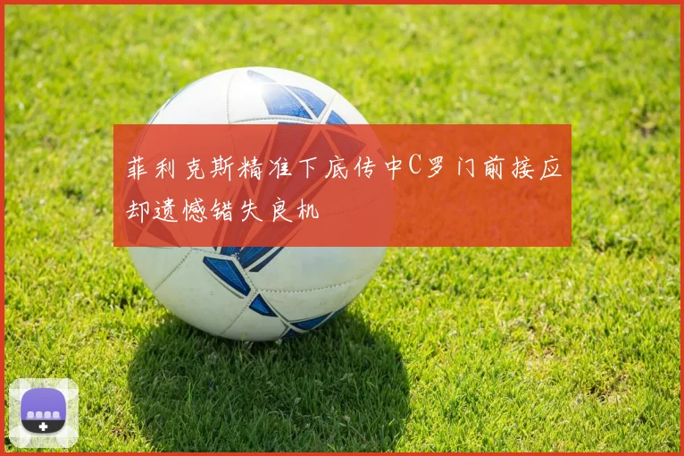菲利克斯精准下底传中C罗门前接应却遗憾错失良机