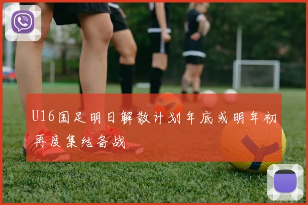 U16国足明日解散计划年底或明年初再度集结备战