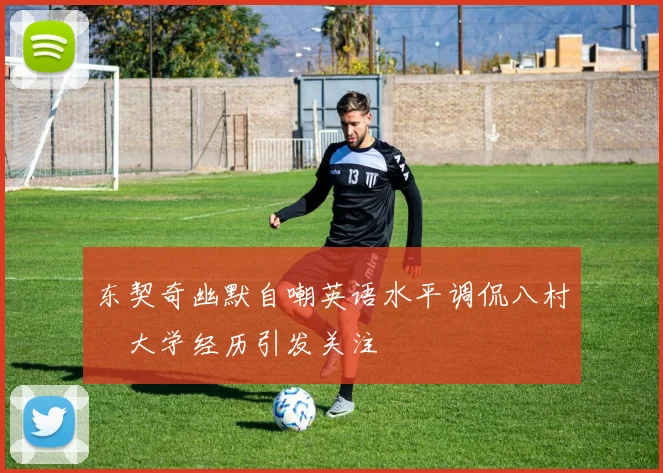 东契奇幽默自嘲英语水平调侃八村塁大学经历引发关注