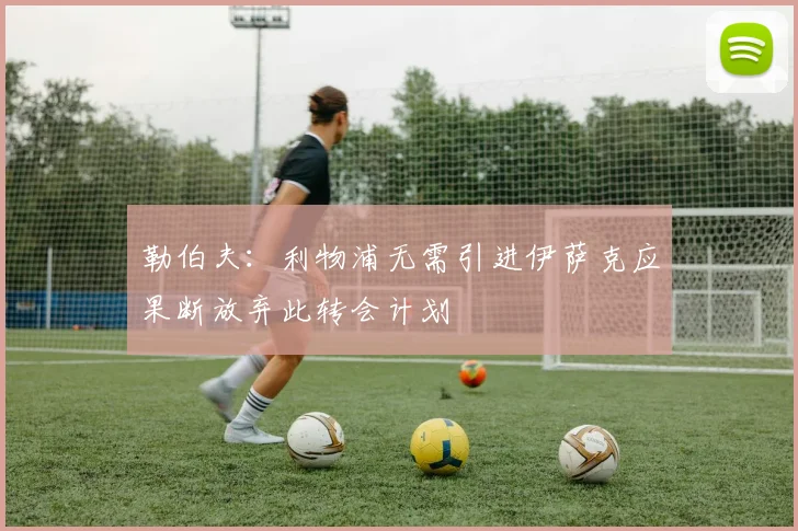勒伯夫：利物浦无需引进伊萨克应果断放弃此转会计划