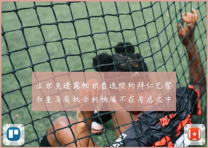 法尔克透露帕尔首选续约拜仁巴黎和皇马有机会利物浦不在考虑之中