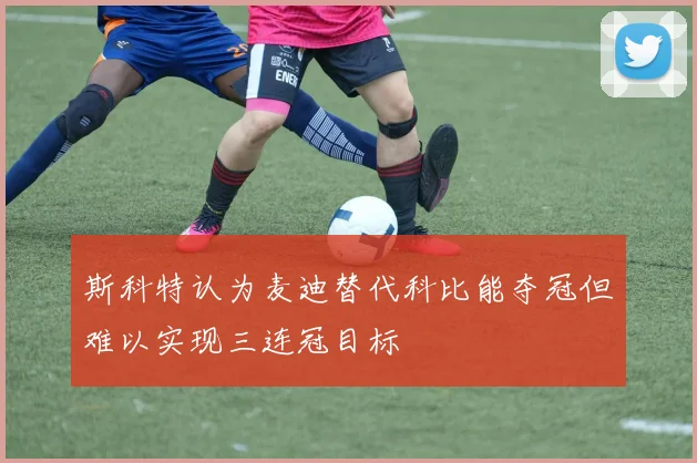 斯科特认为麦迪替代科比能夺冠但难以实现三连冠目标