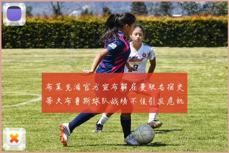 布莱克浦官方宣布解雇曼联名宿史蒂夫布鲁斯球队战绩不佳引发危机