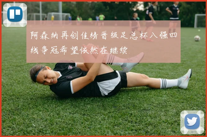 阿森纳再创佳绩晋级足总杯八强四线争冠希望依然在继续