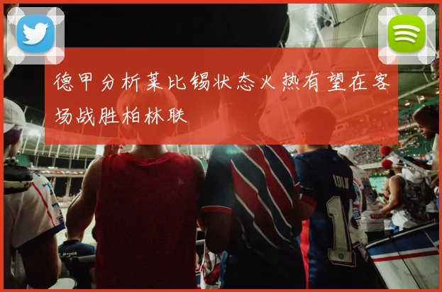 德甲分析莱比锡状态火热有望在客场战胜柏林联