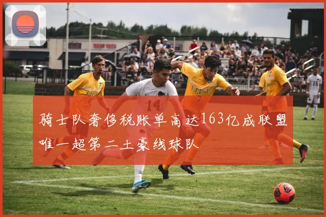 骑士队奢侈税账单高达163亿成联盟唯一超第二土豪线球队