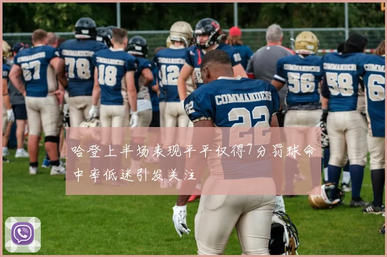 哈登上半场表现平平仅得7分罚球命中率低迷引发关注
