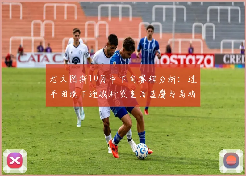 尤文图斯10月中下旬赛程分析：连平困境下迎战科莫皇马蓝鹰与乌鸡